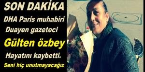 DHA Paris muhabiri Duayen gazeteci Gülten özbey hayatını kaybetti.